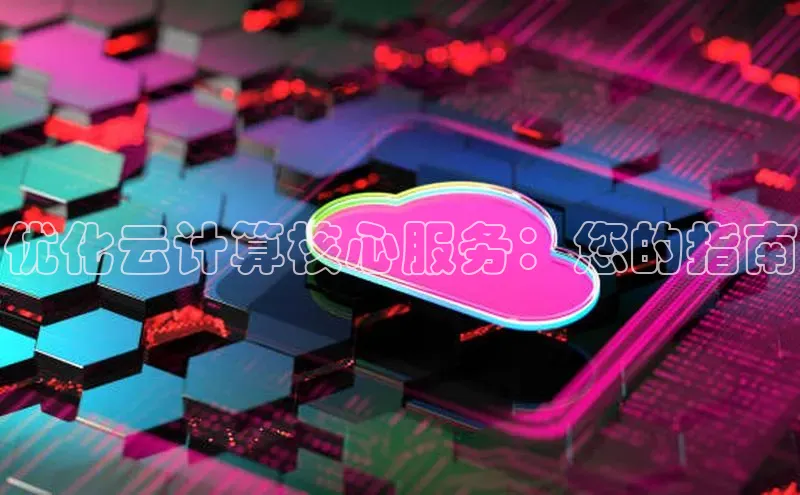 杏鑫登录测速轻美电器优化云计算核心服务：您的指南