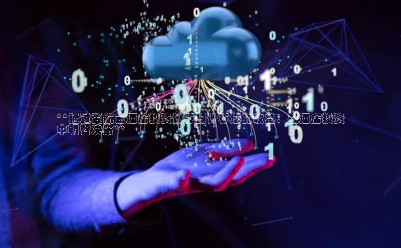 杏鑫注册平台官方网站如流**通过爱航云酒店投资计算器计算您的收益：在酒店投资
中明智决策**