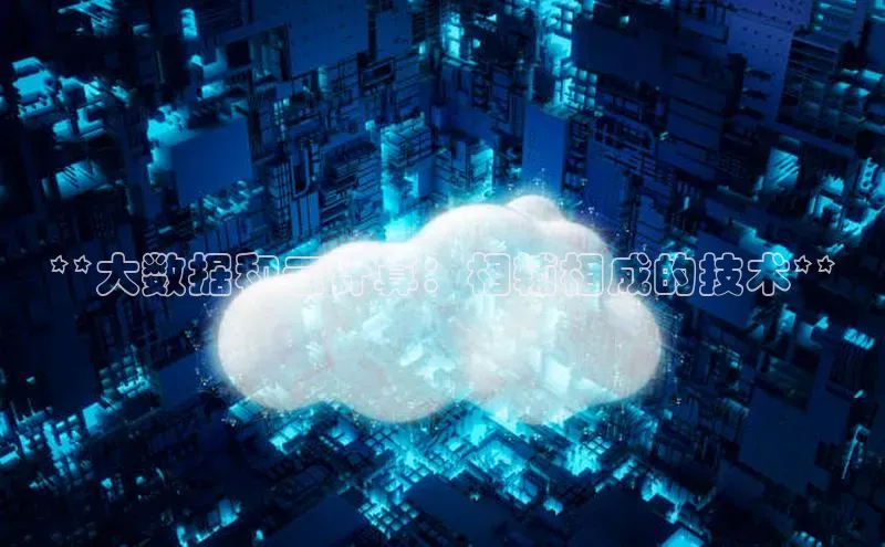 杏鑫平台注册登录天键股份**大数据和云计算：相辅相成的技术**