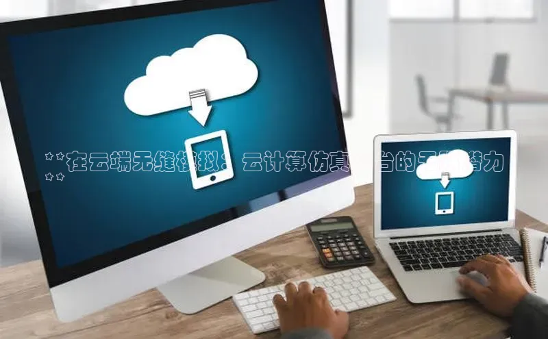 杏鑫彩票官网登录携程**在云端无缝模拟：云计算仿真平台的无限潜力
**