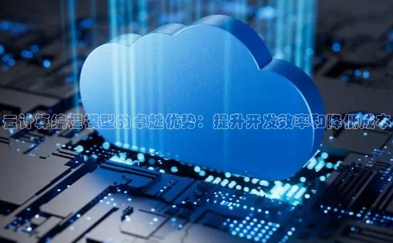 杏鑫彩票官网app百度百聘云计算编程模型的卓越优势：提升开发效率和降低成本