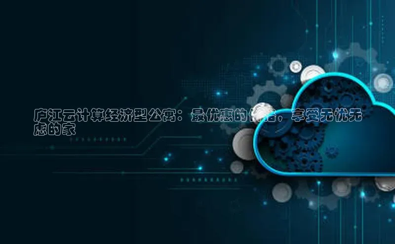 杏鑫平台登录地址百度手机输入法庐江云计算经济型公寓：最优惠的价格，享受无忧无
虑的家