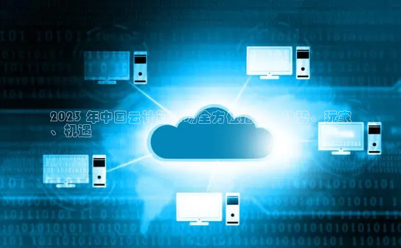杏鑫注册登录代理巴美列捷福2023 年中国云计算市场全方位指南：趋势、玩家
、机遇