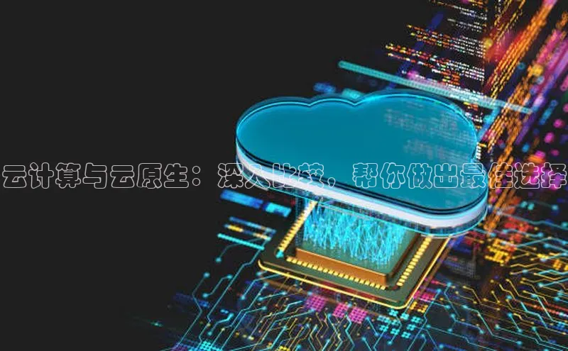 杏鑫彩票官网登录京东云计算与云原生：深入比较，帮你做出最佳选择