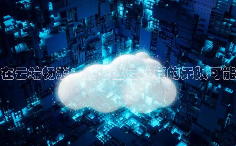 杏鑫登陆测速登录小米在云端畅游：新华三云计算的无限可能