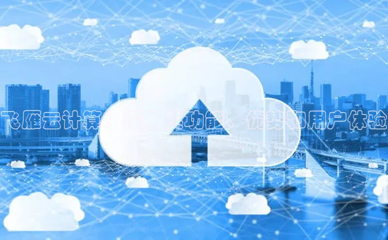 杏鑫平台注册登录百度 H5飞雁云计算：深入其功能、优势和用户体验