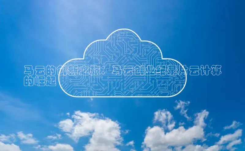 杏鑫平台代理滴滴出行马云的创新之旅：马云创业纪录片云计算
的崛起