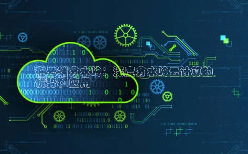 杏鑫平台线路测速赛富乐斯在云端分水岭：深度分水岭云计算的
优势和应用