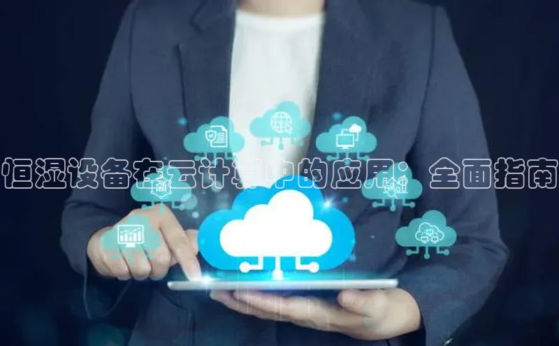 杏鑫平台代理百度游戏恒湿设备在云计算中的应用：全面指南