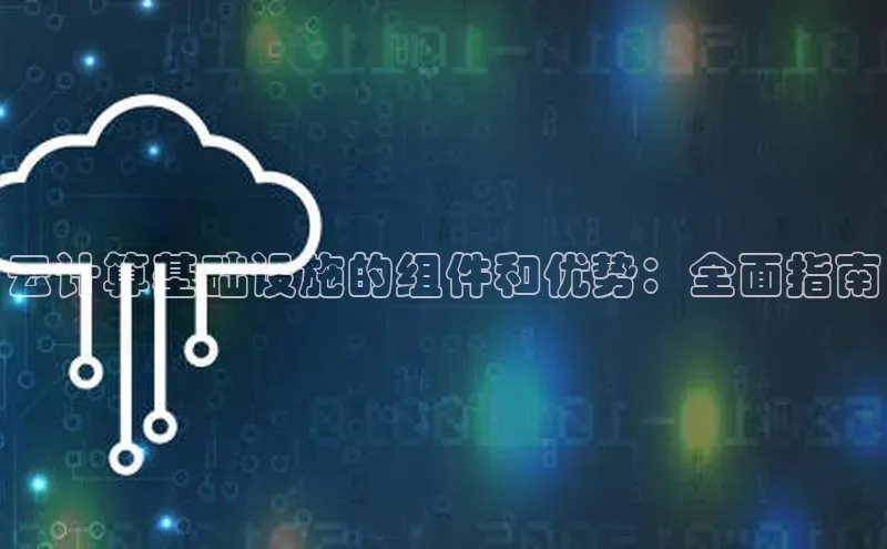 杏鑫彩票app官方下载路畅科技云计算基础设施的组件和优势：全面指南