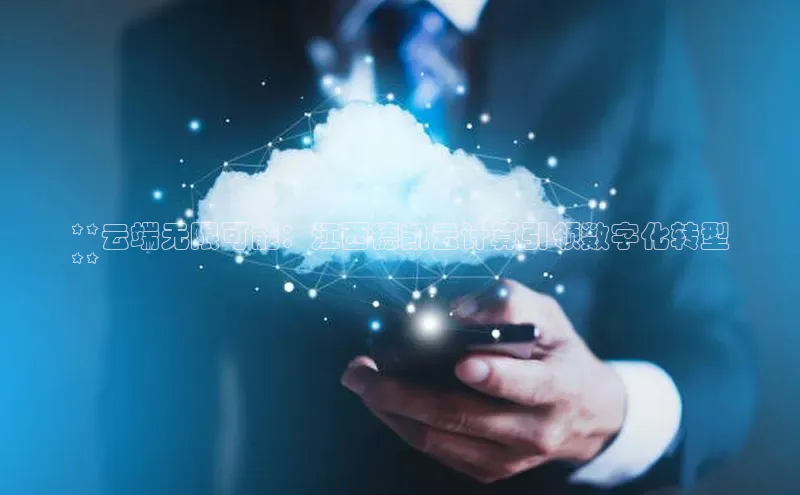 杏鑫平台开户百家号**云端无限可能：江西德凯云计算引领数字化转型
**
