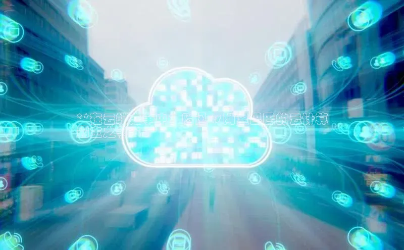 杏鑫注册地址百度智能门户**在云端之争中：腾讯 vs 阿里巴巴的云计算
霸主之争**