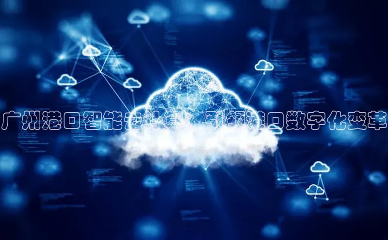 杏鑫登陆测速登录百度手机卫士广州港口智能云计算：引领港口数字化变革