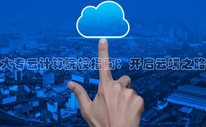 杏鑫注册登录地址同程大专云计算院校指南：开启云端之路