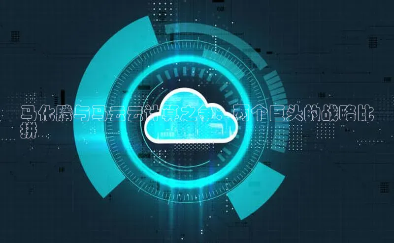 杏鑫彩票官网登录携程马化腾与马云云计算之争：两个巨头的战略比
拼