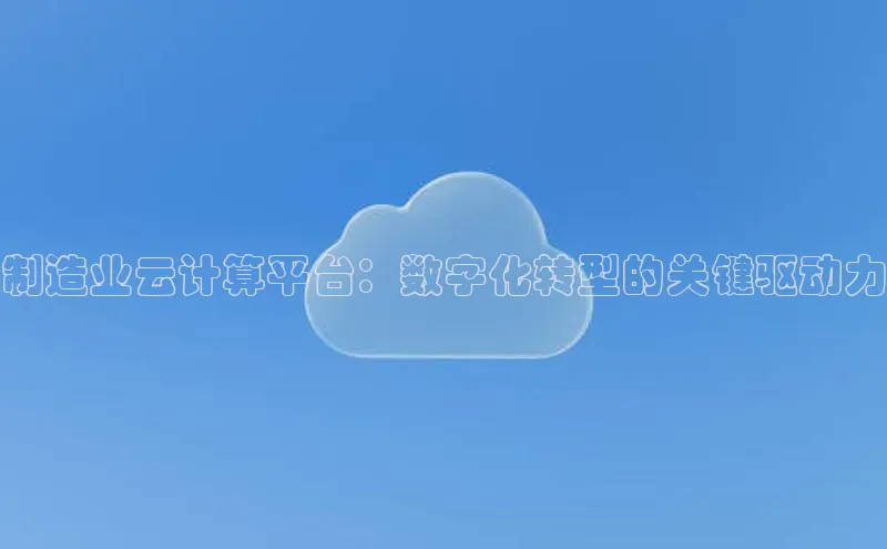 杏鑫彩票app官方下载路畅科技制造业云计算平台：数字化转型的关键驱动力