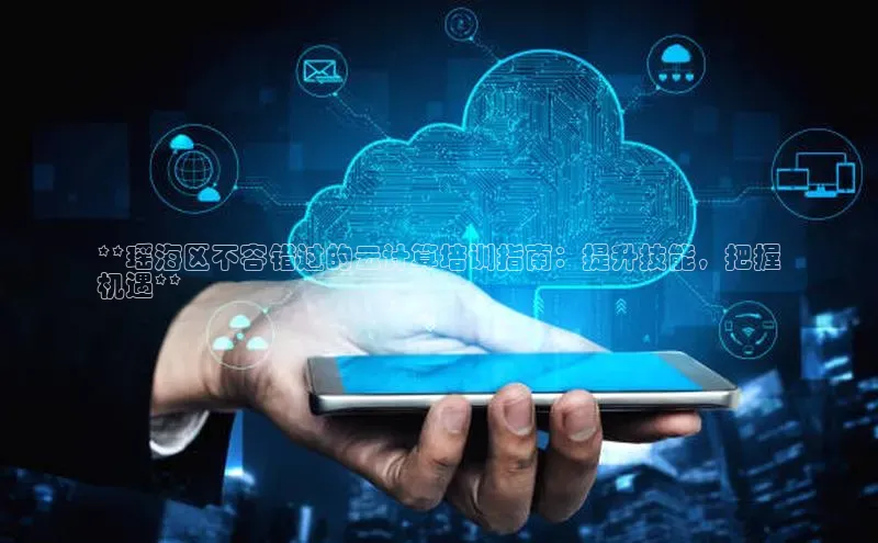 杏鑫平台注册登录百度网盘企业版**瑶海区不容错过的云计算培训指南：提升技能，把握
机遇**