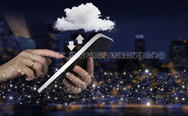 杏鑫平台开户猫眼**云计算 i 层：提升云计算灵活性和弹性的关键
**