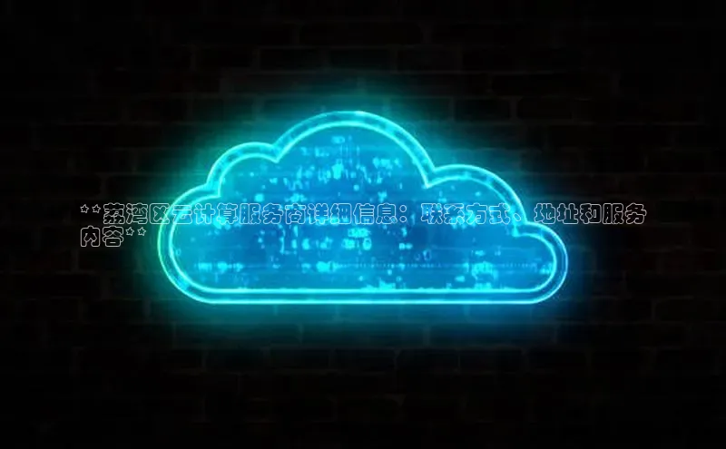 杏鑫平台开户宇信科技**荔湾区云计算服务商详细信息：联系方式、地址和服务
内容**