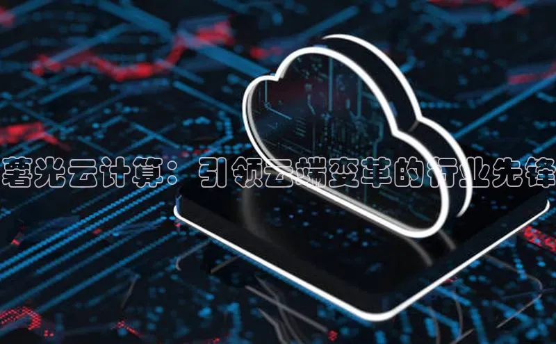 杏鑫登录测速百度集团薯光云计算：引领云端变革的行业先锋