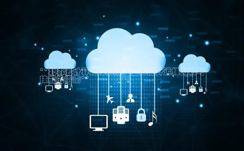 杏鑫彩票app官方下载百度取证**北森云计算运维题库：全面提升运维知识与
技能的指南**