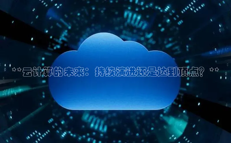 杏鑫平台注册官网百度网盘**云计算的未来：持续演进还是达到顶点？**