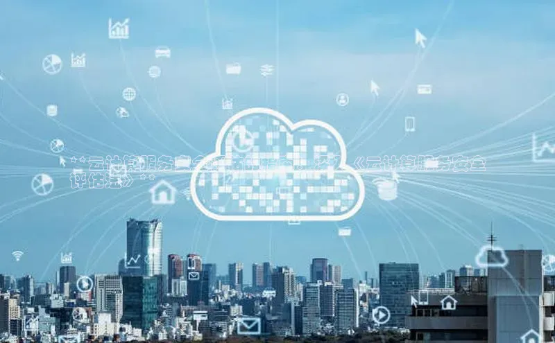 杏鑫彩票官网app百度百聘**云计算服务安全评估的指南：深入《云计算服务安全
评估法》**
