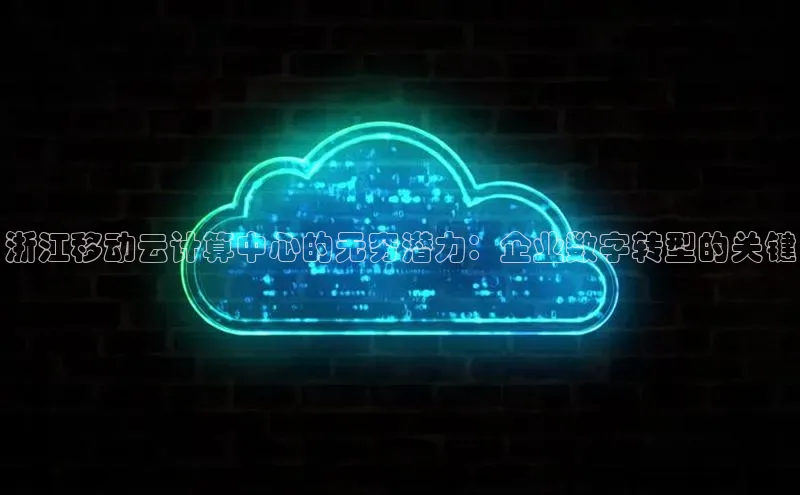 杏鑫平台手机登录入口神思电子浙江移动云计算中心的无穷潜力：企业数字转型的关键