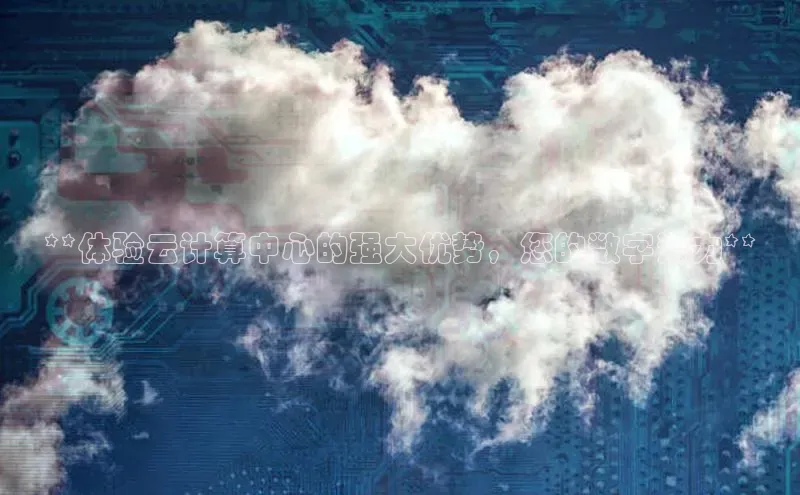 杏鑫登陆测速登录金山办公**体验云计算中心的强大优势，您的数字潜力**