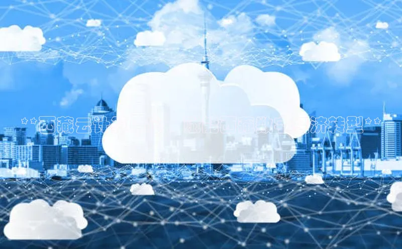 杏鑫彩票官网登录京东**西藏云计算中心：赋能西藏数字经济转型**