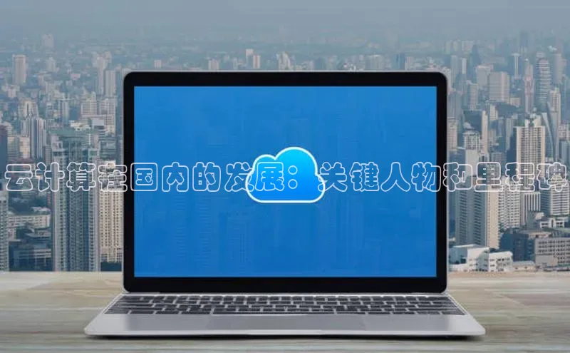 杏鑫平台注册官网百度网盘云计算在国内的发展：关键人物和里程碑