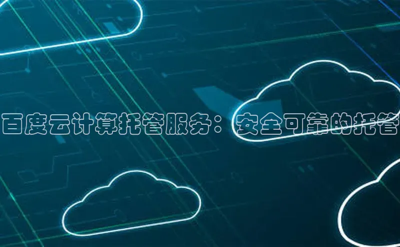 杏鑫平台线路测速赛富乐斯百度云计算托管服务：安全可靠的托管