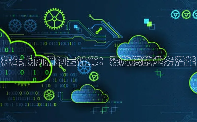 杏鑫登录测速百度社团赞助平台在年底前拥抱云计算：释放您的业务潜能