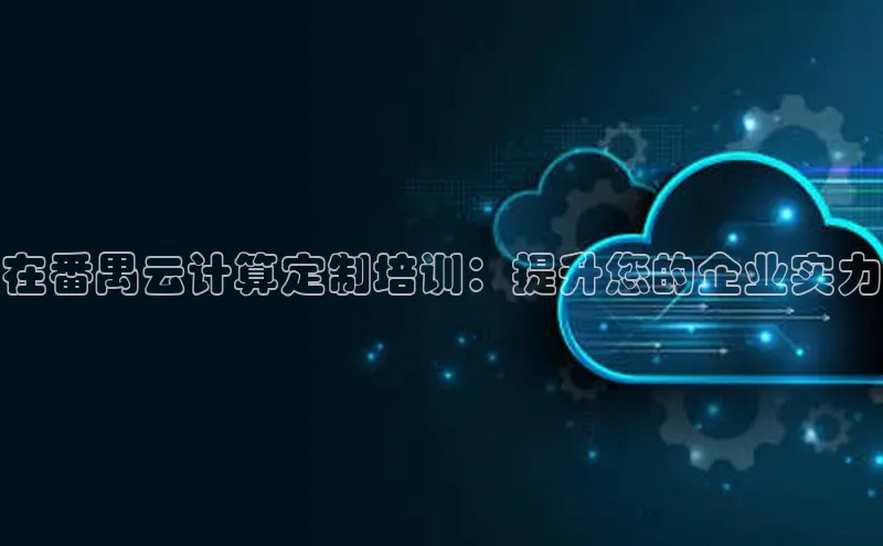 杏鑫注册地址百度智能门户在番禺云计算定制培训：提升您的企业实力