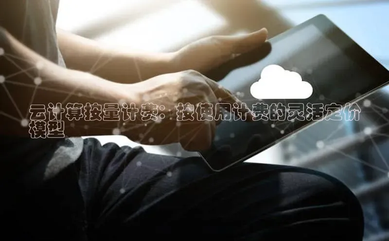 杏鑫登陆测速登录百度手机卫士云计算按量计费：按使用计费的灵活定价
模型
