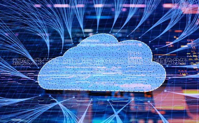 杏鑫彩票官网登录百度学术预见未来十年：AI技术驱动的2025展望与发展趋势分析