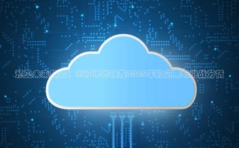预见未来趋势：AI订单管理在2025年的应用与挑战分析