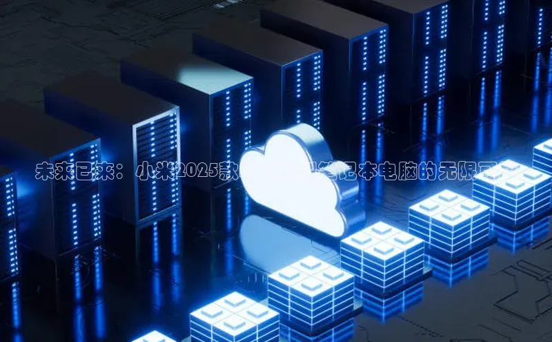 未来已来：小米2025款AI增强型笔记本电脑的无限可能