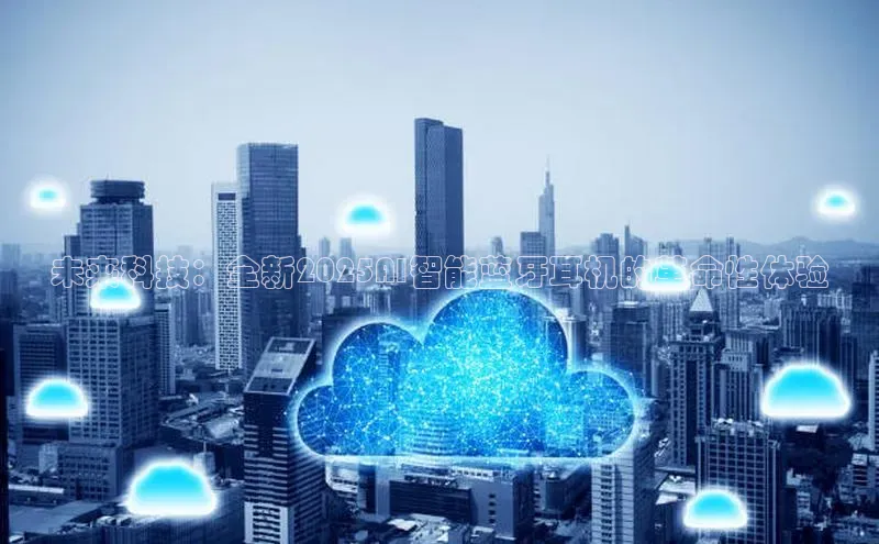 未来科技：全新2025AI智能蓝牙耳机的革命性体验