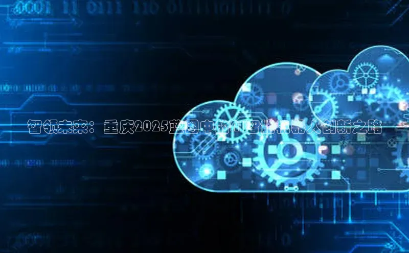 智领未来：重庆2025蓝图中的AI智能机器人创新之路