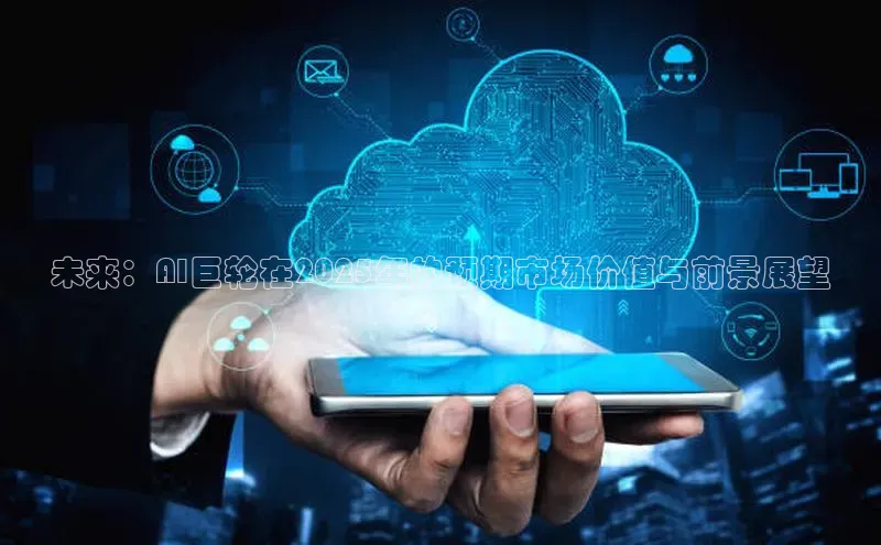 未来：AI巨轮在2025年的预期市场价值与前景展望
