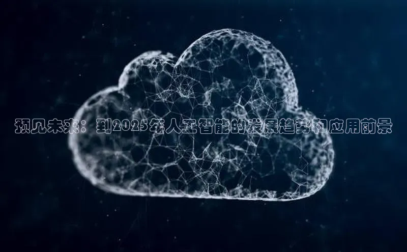 预见未来：到2025年人工智能的发展趋势和应用前景