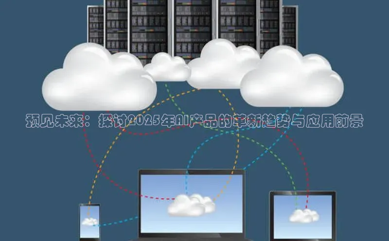 预见未来：探讨2025年AI产品的革新趋势与应用前景