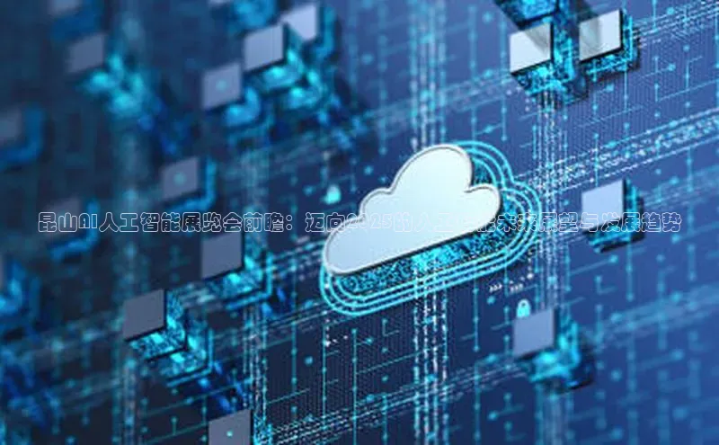 昆山AI人工智能展览会前瞻：迈向2025的人工智能未来展望与发展趋势