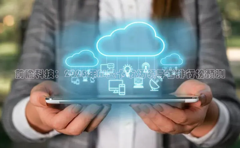 前瞻科技：2025年AI显卡市场领导者排行榜预测