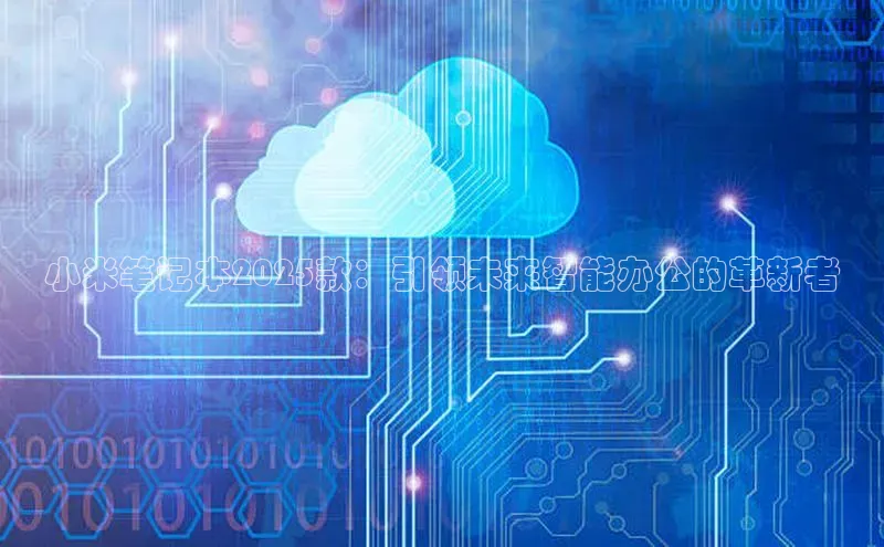 小米笔记本2025款：引领未来智能办公的革新者