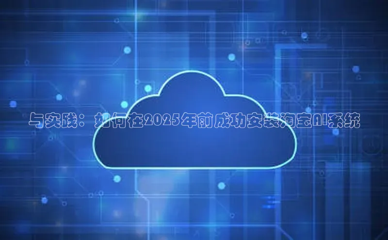 与实践：如何在2025年前成功安装淘宝AI系统