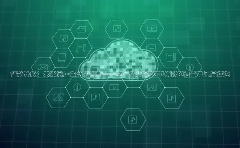 智能升级：未来家居生活的创新——空气循环扇2025新款AI语音电风扇详述
