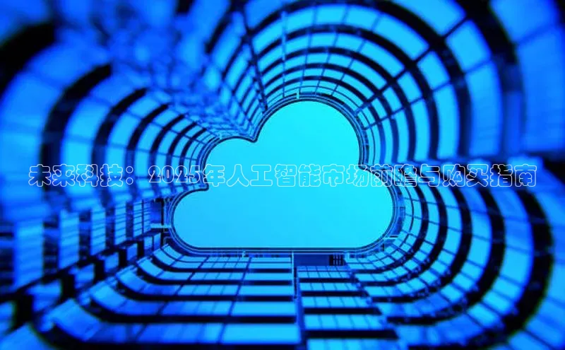 未来科技：2025年人工智能市场前瞻与购买指南