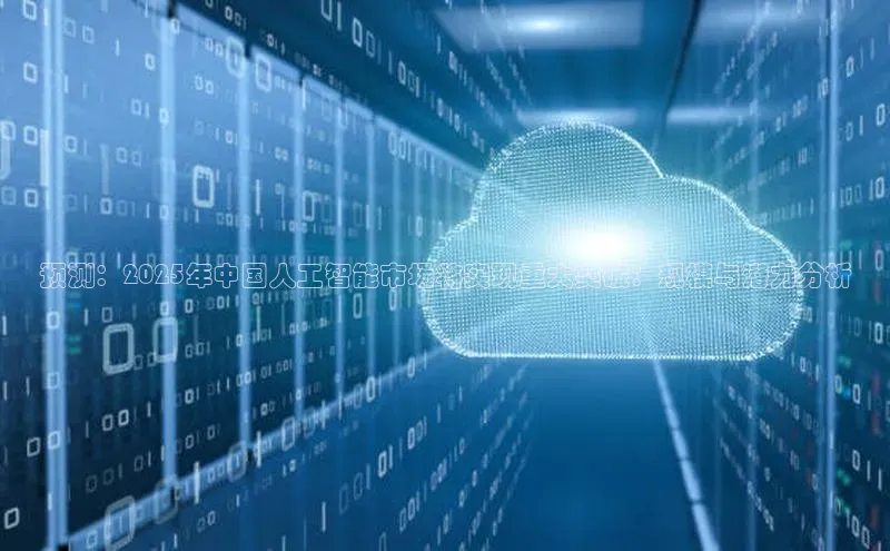 预测：2025年中国人工智能市场将实现重大突破：规模与潜力分析